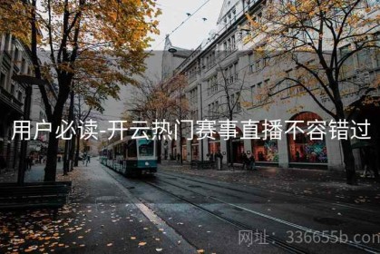 用户必读-开云热门赛事直播不容错过