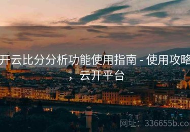 开云比分分析功能使用指南 - 使用攻略，云开平台