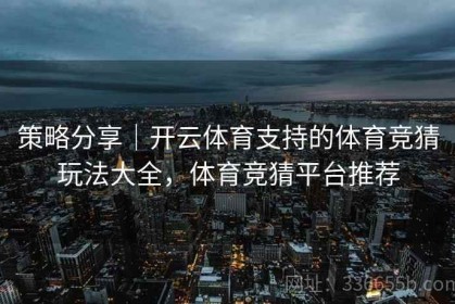 策略分享｜开云体育支持的体育竞猜玩法大全，体育竞猜平台推荐