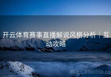 开云体育赛事直播解说风格分析｜互动攻略