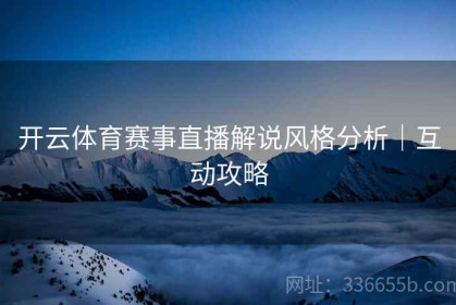 开云体育赛事直播解说风格分析｜互动攻略