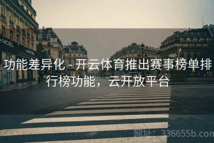 功能差异化 - 开云体育推出赛事榜单排行榜功能，云开放平台