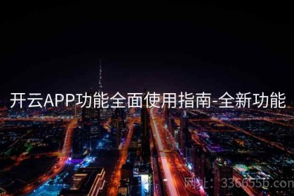 开云APP功能全面使用指南-全新功能
