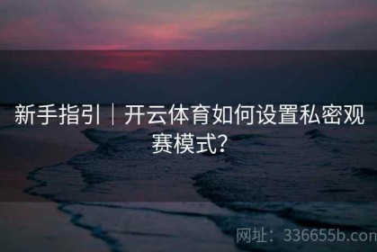 新手指引｜开云体育如何设置私密观赛模式？