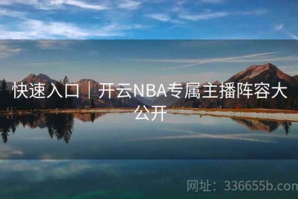 快速入口｜开云NBA专属主播阵容大公开