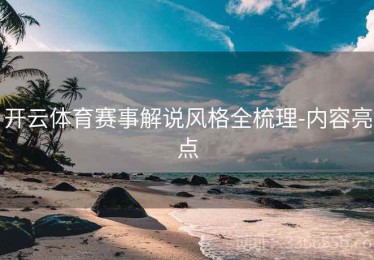 开云体育赛事解说风格全梳理-内容亮点