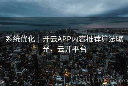 系统优化｜开云APP内容推荐算法曝光，云开平台