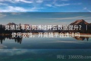 竞猜胜率如何通过开云数据提升？｜使用攻略，开竞猜平台违法吗