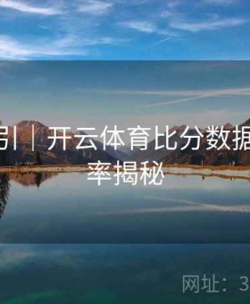 新手指引｜开云体育比分数据更新频率揭秘