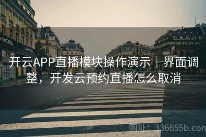开云APP直播模块操作演示｜界面调整，开发云预约直播怎么取消