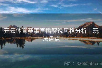 开云体育赛事直播解说风格分析｜玩法盘点