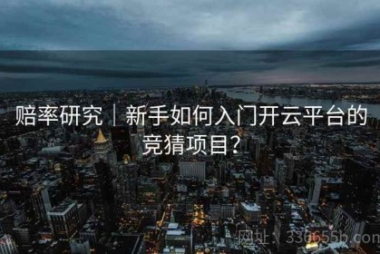 赔率研究｜新手如何入门开云平台的竞猜项目？