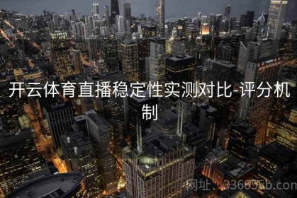 开云体育直播稳定性实测对比-评分机制