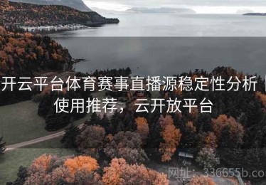 开云平台体育赛事直播源稳定性分析｜使用推荐，云开放平台