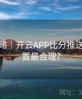互动策略｜开云APP比分推送怎么设置最合理？