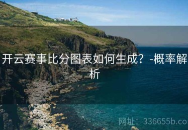 开云赛事比分图表如何生成？-概率解析