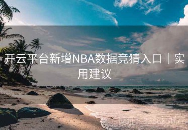 开云平台新增NBA数据竞猜入口｜实用建议