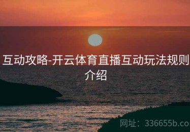 互动攻略-开云体育直播互动玩法规则介绍