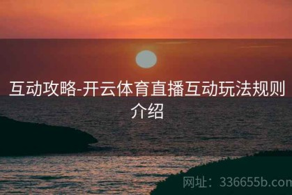 互动攻略-开云体育直播互动玩法规则介绍