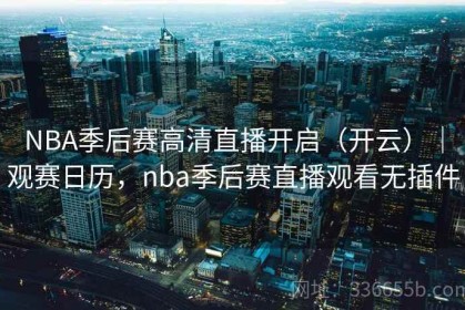 NBA季后赛高清直播开启（开云）｜观赛日历，nba季后赛直播观看无插件