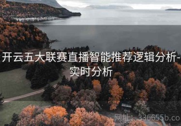 开云五大联赛直播智能推荐逻辑分析-实时分析