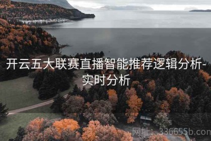 开云五大联赛直播智能推荐逻辑分析-实时分析