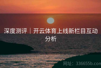 深度测评｜开云体育上线新栏目互动分析
