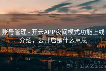 账号管理 - 开云APP夜间模式功能上线介绍，云开启是什么意思