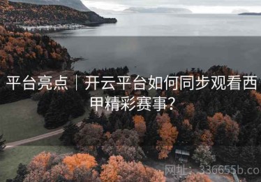 平台亮点｜开云平台如何同步观看西甲精彩赛事？
