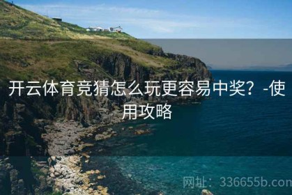 开云体育竞猜怎么玩更容易中奖？-使用攻略