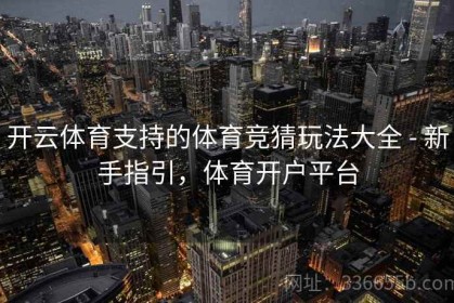 开云体育支持的体育竞猜玩法大全 - 新手指引，体育开户平台
