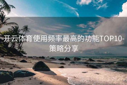 开云体育使用频率最高的功能TOP10-策略分享