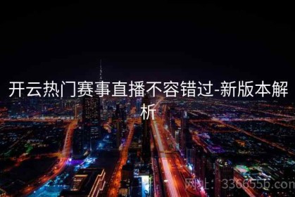 开云热门赛事直播不容错过-新版本解析