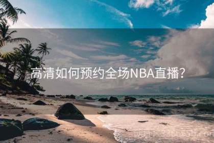 高清如何预约全场NBA直播？