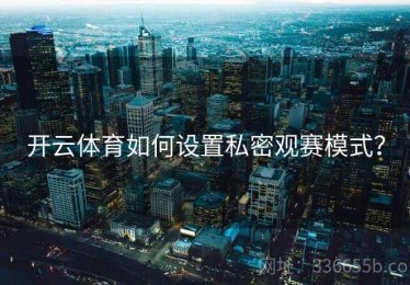 开云体育如何设置私密观赛模式？