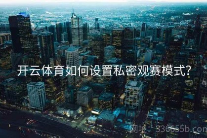 开云体育如何设置私密观赛模式？