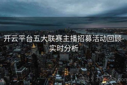 开云平台五大联赛主播招募活动回顾-实时分析