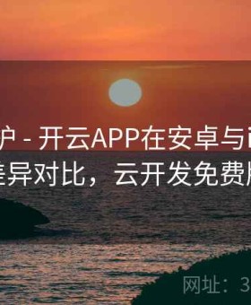 隐私保护 - 开云APP在安卓与iOS功能差异对比，云开发免费版