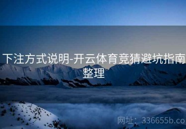 下注方式说明-开云体育竞猜避坑指南整理