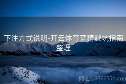 下注方式说明-开云体育竞猜避坑指南整理