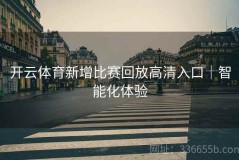 开云体育新增比赛回放高清入口｜智能化体验