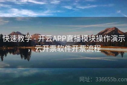 快速教学 - 开云APP直播模块操作演示，云开票软件开票流程