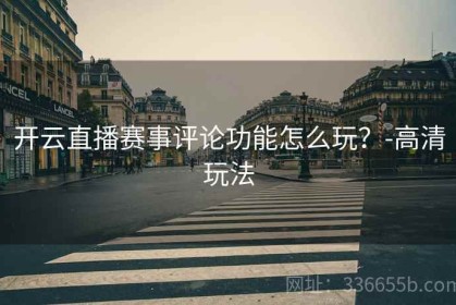 开云直播赛事评论功能怎么玩？-高清玩法