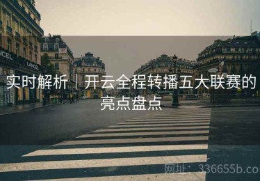 实时解析｜开云全程转播五大联赛的亮点盘点