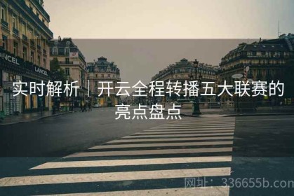 实时解析｜开云全程转播五大联赛的亮点盘点