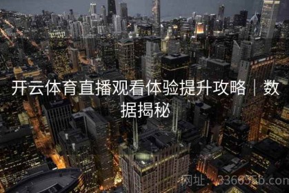 开云体育直播观看体验提升攻略｜数据揭秘