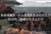 新版本解析 - 开云直播画质自动优化功能说明，直播云台怎么打开