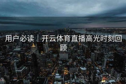 用户必读｜开云体育直播高光时刻回顾