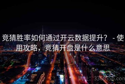 竞猜胜率如何通过开云数据提升？ - 使用攻略，竞猜开盘是什么意思