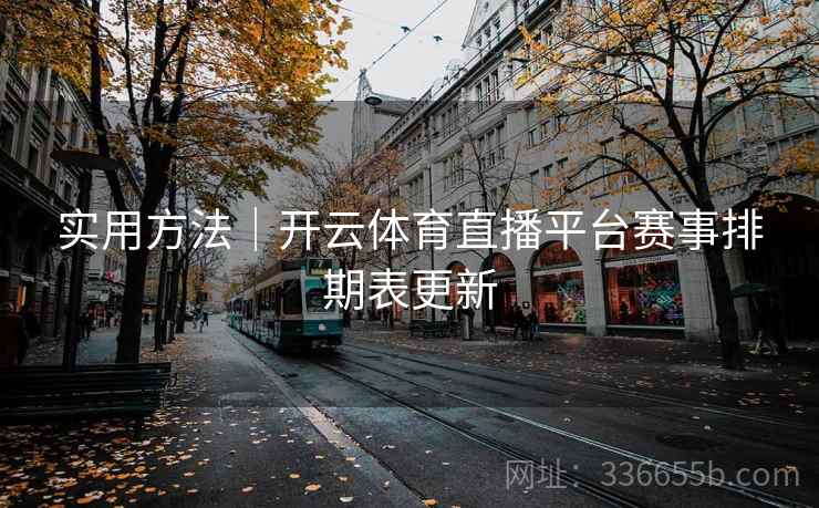 实用方法｜开云体育直播平台赛事排期表更新